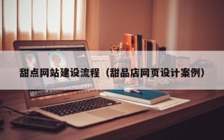 宜宾甜点网站建设流程（甜品店网页设计案例）