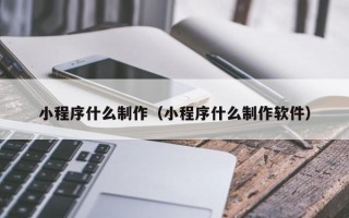 宜宾小程序什么制作（小程序什么制作软件）