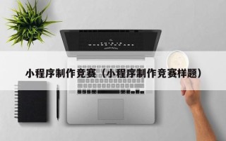 宜宾小程序制作竞赛（小程序制作竞赛样题）