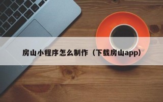宜宾房山小程序怎么制作（下载房山app）