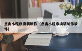 宜宾点击小程序换装制作（点击小程序换装制作软件）