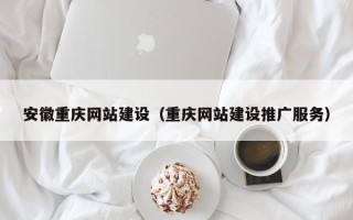 宜宾安徽重庆网站建设（重庆网站建设推广服务）