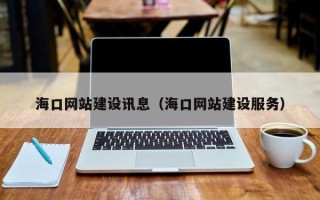 宜宾海口网站建设讯息（海口网站建设服务）