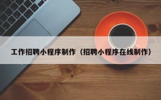 宜宾工作招聘小程序制作（招聘小程序在线制作）