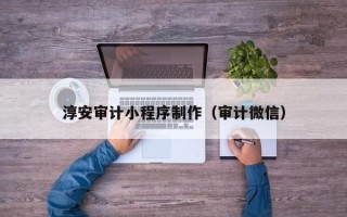 宜宾淳安审计小程序制作（审计微信）