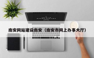 宜宾南安网站建设南安（南安市网上办事大厅）