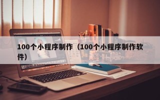 宜宾100个小程序制作（100个小程序制作软件）
