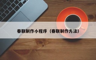 宜宾春联制作小程序（春联制作方法）
