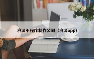 宜宾济源小程序制作公司（济源app）