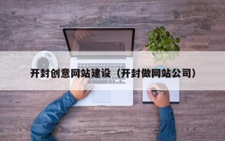 宜宾开封创意网站建设（开封做网站公司）